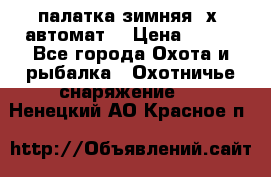 палатка зимняя 2х2 автомат  › Цена ­ 750 - Все города Охота и рыбалка » Охотничье снаряжение   . Ненецкий АО,Красное п.